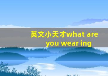 英文小天才what are you wear ing